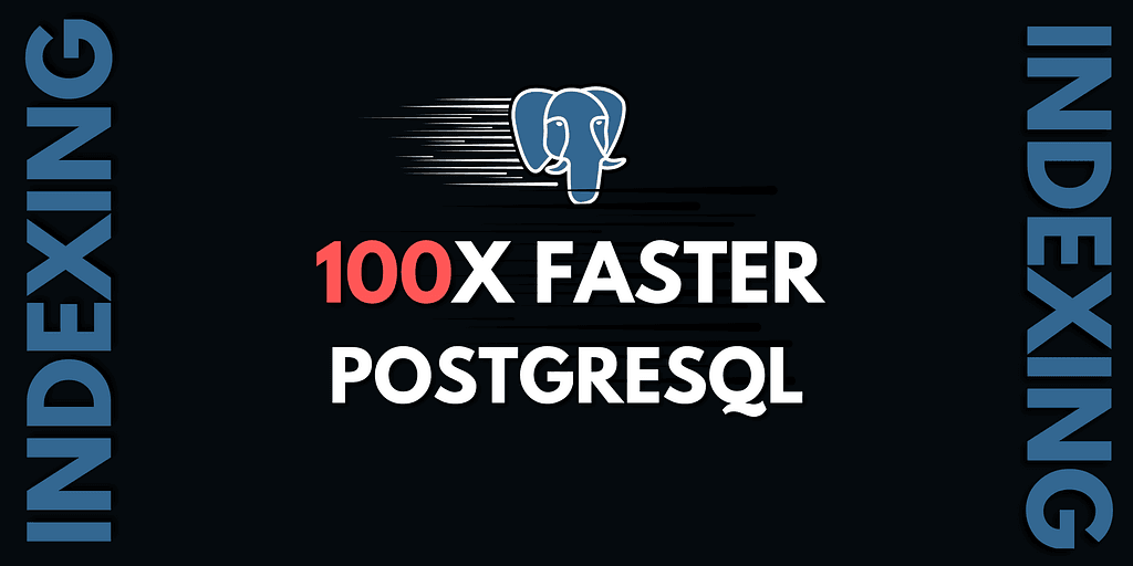 How to Use Indexing in PostgreSQL to Make Your Queries 100x Faster